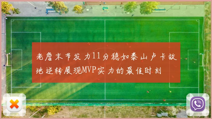 老詹末节发力11分稳如泰山卢卡故地逆转展现MVP实力的最佳时刻