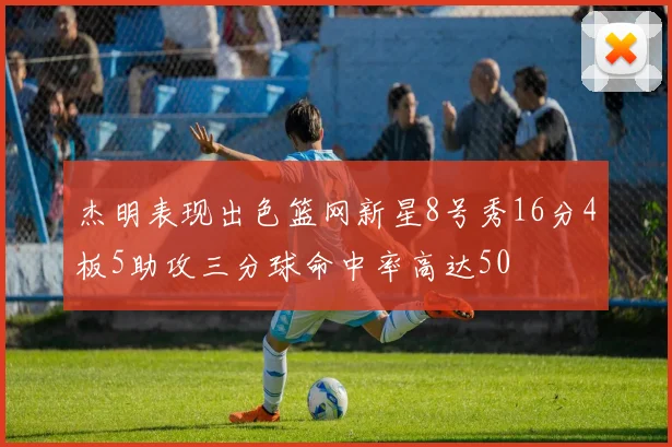 杰明表现出色篮网新星8号秀16分4板5助攻三分球命中率高达50