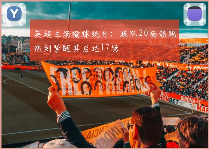 英超主场输球统计：狼队20场领跑热刺紧随其后达17场
