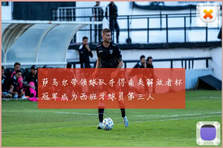 萨乌尔带领球队夺得南美解放者杯冠军成为西班牙球员第三人