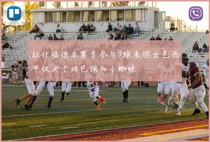 拉什福德本赛季参与9球表现出色西甲仅次于姆巴佩和小蜘蛛