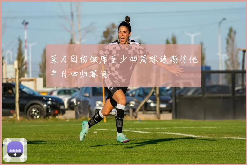 莱万因伤缺席至少四周球迷期待他早日回归赛场