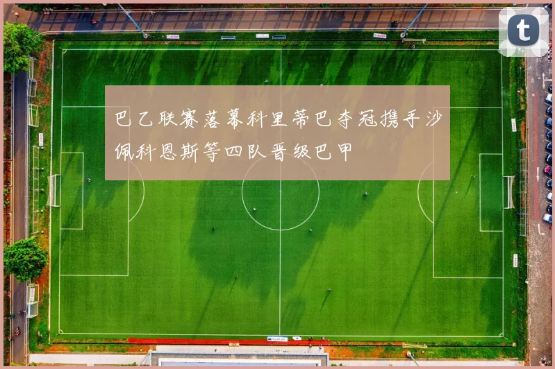 巴乙联赛落幕科里蒂巴夺冠携手沙佩科恩斯等四队晋级巴甲