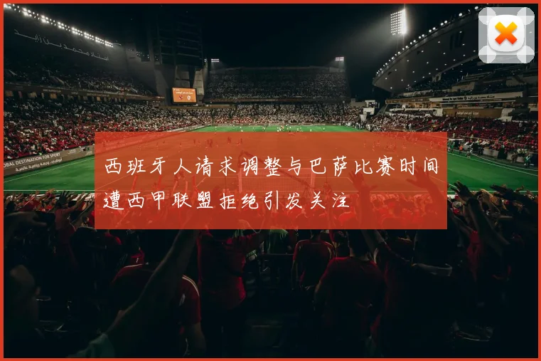 西班牙人请求调整与巴萨比赛时间遭西甲联盟拒绝引发关注