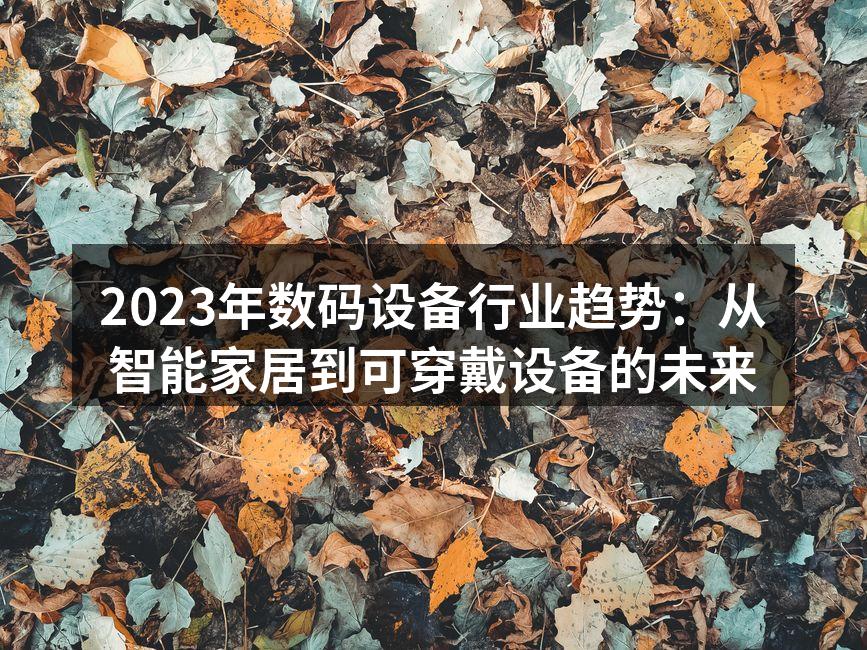 2023年数码设备行业趋势：从智能家居到可穿戴设备的未来