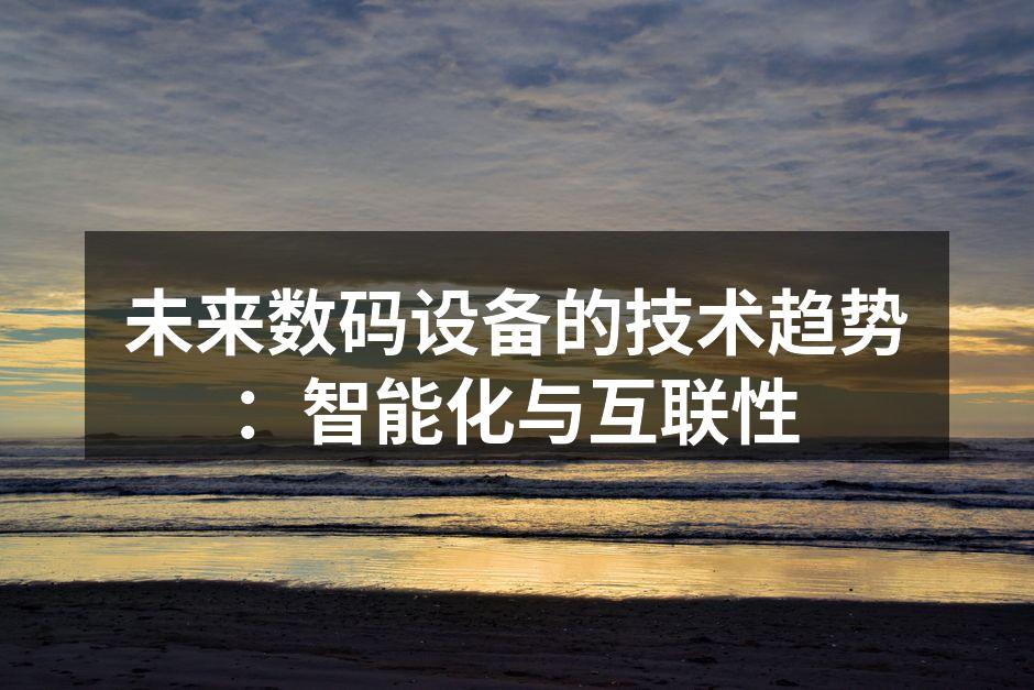 未来数码设备的技术趋势：智能化与互联性