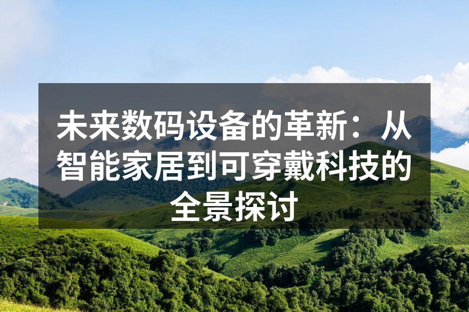未来数码设备的革新：从智能家居到可穿戴科技的全景探讨